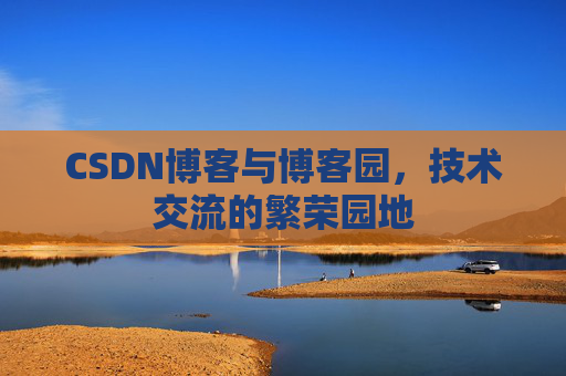 CSDN博客与博客园,技术交流的繁荣园地 CSDN博客与博客园,技术交流的繁荣园地